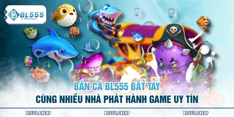 Bắn cá BL555 bắt tay cùng nhiều nhà phát hành game uy tín