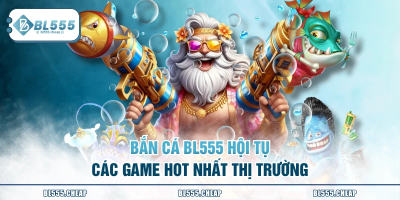 Bắn cá BL555 hội tụ các game hot nhất thị trường