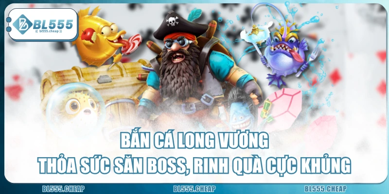 Bắn Cá Long Vương - Thỏa Sức Săn Boss, Rinh Quà Cực Khủng