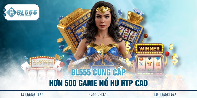 BL555 cung cấp hơn 500 game nổ hũ RTP cao