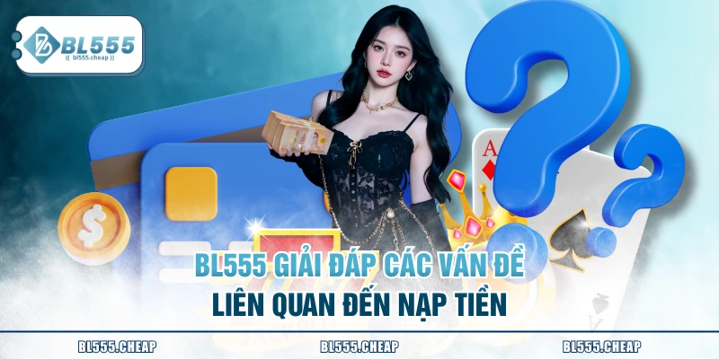 BL555 giải đáp các vấn đề liên quan đến nạp tiền