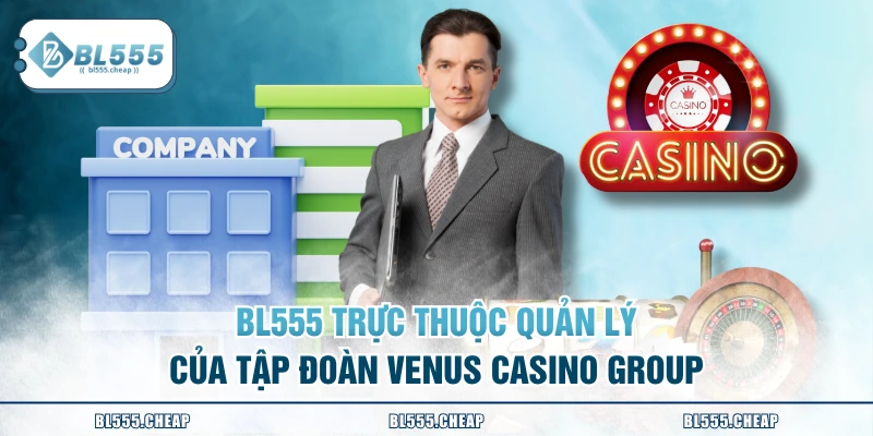 BL555 trực thuộc quản lý của tập đoàn Venus Casino Group