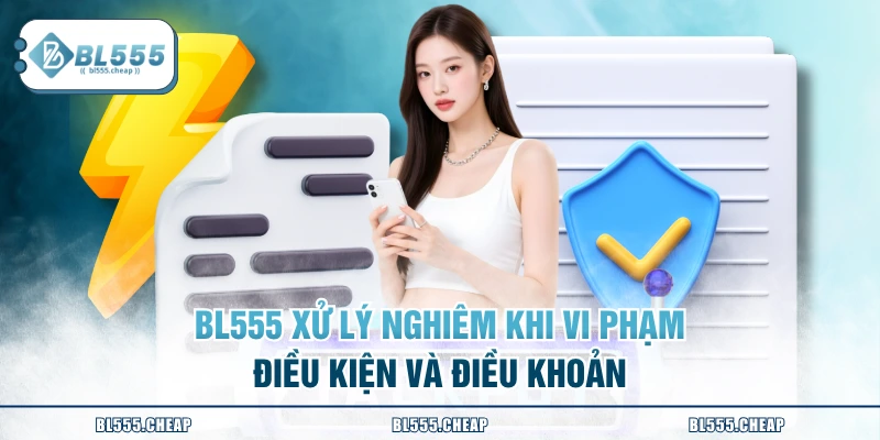 BL555 xử lý nghiêm khi vi phạm điều kiện và điều khoản