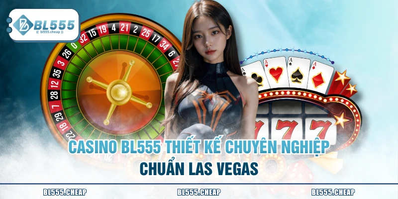 Casino BL555 thiết kế chuyên nghiệp chuẩn Las Vegas