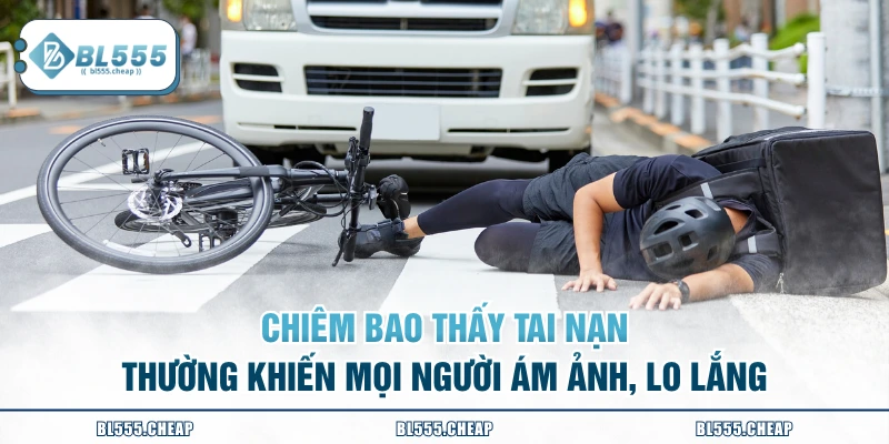 Chiêm bao thấy tai nạn thường khiến mọi người ám ảnh, lo lắng