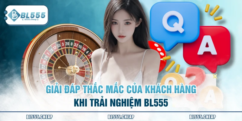 Giải đáp thắc mắc của khách hàng khi trải nghiệm BL555