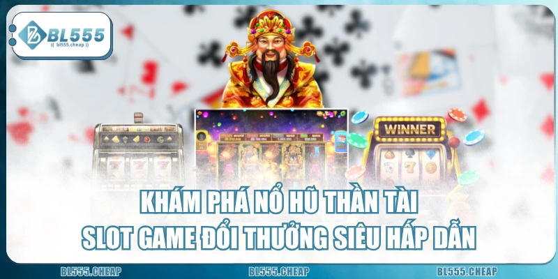 Khám Phá Nổ Hũ Thần Tài - Slot Game Đổi Thưởng Siêu Hấp Dẫn
