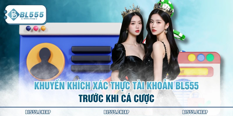 Khuyến khích xác thực tài khoản BL555 trước khi cá cược