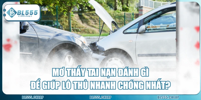 Mơ Thấy Tai Nạn Đánh Gì Để Giúp Lô Thủ Nhanh Chóng Nhất?