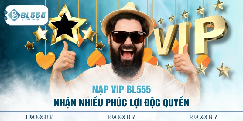 Nạp VIP BL555 nhận nhiều phúc lợi độc quyền