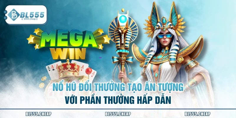 Nổ hũ đổi thưởng tạo ấn tượng với phần thưởng hấp dẫn