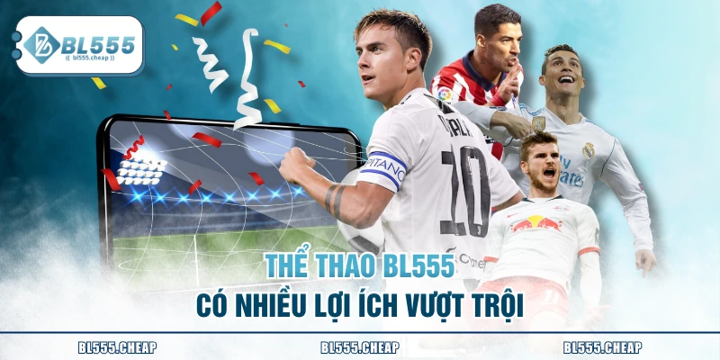 Thể thao BL555 có nhiều lợi ích vượt trội