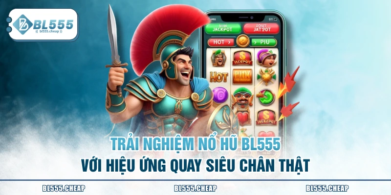 Trải nghiệm nổ hũ BL555 với hiệu ứng quay siêu chân thật