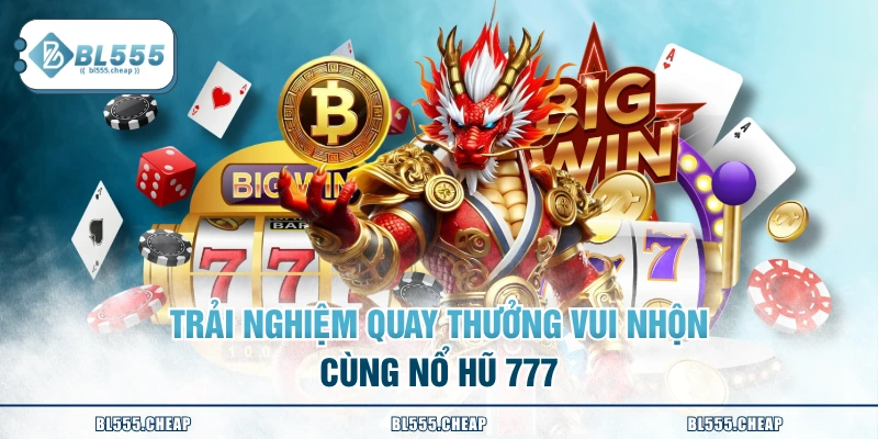 Trải nghiệm quay thưởng vui nhộn cùng Nổ hũ 777