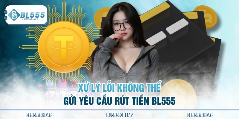 Xử lý lỗi không thể gửi yêu cầu rút tiền BL555