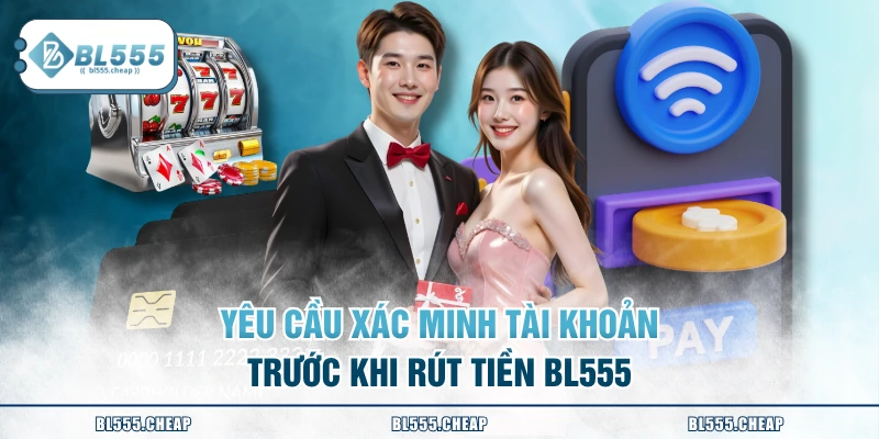 Yêu cầu xác minh tài khoản trước khi rút tiền BL555